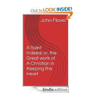 A Saint Indeed or, the Great work of A Christian in Keeping the Heart eBook John Flavel Kindle Store