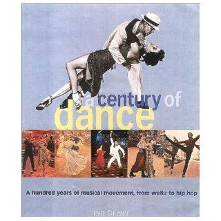 A Century of Dance A Hundred Years of Musical Movement, from Waltz to Hip Hop Ian Driver 9780815411338 Books