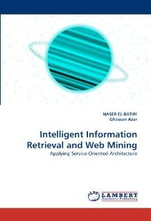Intelligent Information Retrieval and Web Mining Applying Service Oriented Architecture (9783838397887) NASER EL BATHY, Ghassan Azar Books