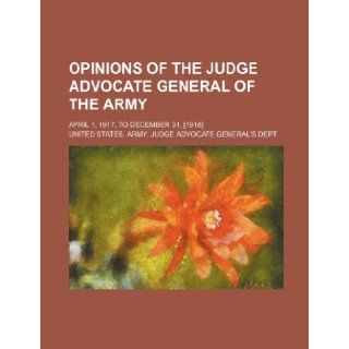 Opinions of the Judge Advocate General of the Army Volume 2; April 1, 1917, to December 31, [1918] United States Army Judge Dept 9781235834202 Books
