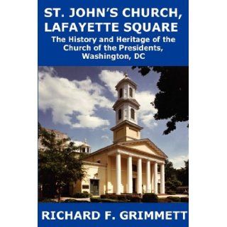 St. John's Church, Lafayette Square The History and Heritage of the Church of the Presidents, Washington, DC Richard F. Grimmett 9781934248539 Books