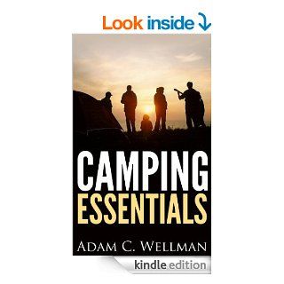 Camping Essentials Camping Basics, Importance of Camping, Camping Gear That is Needed And How To Set Up Camp eBook Adam C. Wellman Kindle Store