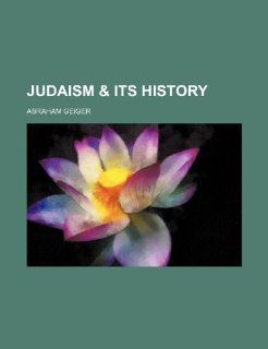 Judaism & Its History Abraham Geiger 9781235959912 Books