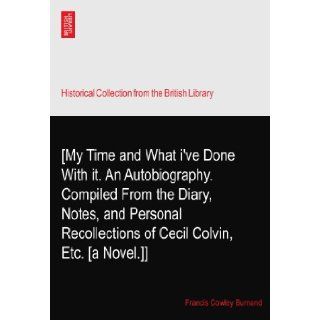 [My Time and What i've Done With it. An Autobiography. Compiled From the Diary, Notes, and Personal Recollections of Cecil Colvin, Etc. [a Novel.]] Francis Cowley Burnand Books