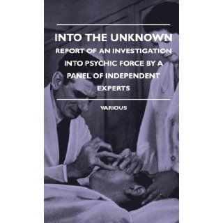 Into the Unknown   Report of an Investigation Into Psychic Finto the Unknown   Report of an Investigation Into Psychic Force by a Panel of Independent Various 9781445515458 Books