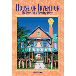 House of Invention The Secret Life of Everyday Objects David Lindsay 9781585746255 Books