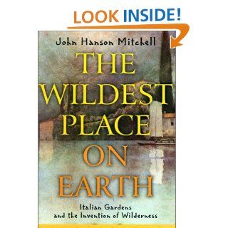 The Wildest Place on Earth Italian Gardens and the Invention of Wilderness John Hanson Mitchell, James A. Mitchell Books