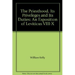The Priesthood, Its Priveleges and Its Duties An Exposition of Leviticus VIII X William Kelly Books