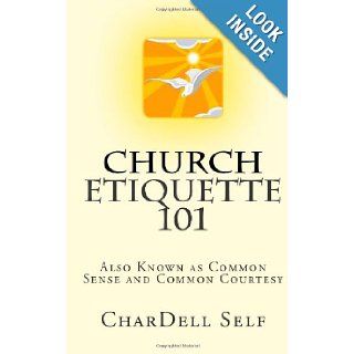 Church Etiquette 101 Also Known As Common Sense and Common Courtesy CharDell P Self 9780615859910 Books