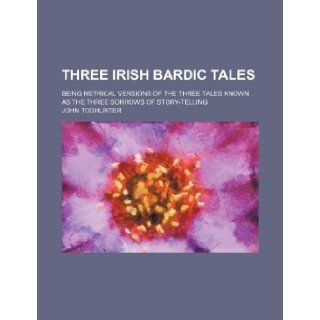 Three Irish bardic tales; being metrical versions of the three tales known as the Three sorrows of story telling John Todhunter 9781236200334 Books