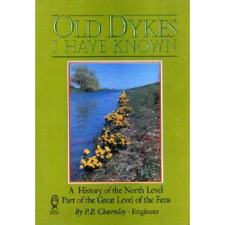 Old Dykes I Have Known A History of the North Level Part of the Great Level of the Fens P. R. Charnley 9780948204517 Books
