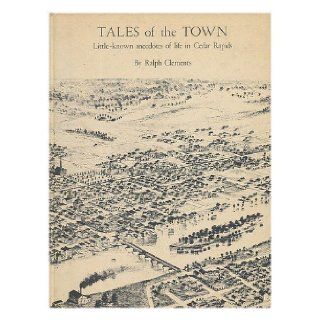 Tales of the Town Little known Anecdotes of Life in Cedar Rapids Ralph Henderson Clements Books