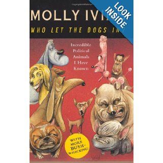 Who Let the Dogs In? Incredible Political Animals I Have Known Molly Ivins 9781400062850 Books