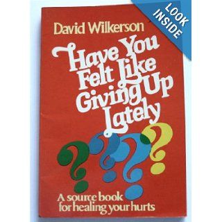 Have You Felt Like Giving Up Lately; A Source Book for Healing Your Hurts David Wilkerson 9780800711184 Books