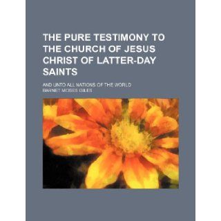 The Pure Testimony to the Church of Jesus Christ of Latter Day Saints; And Unto All Nations of the World Barnet Moses Giles 9781235729461 Books