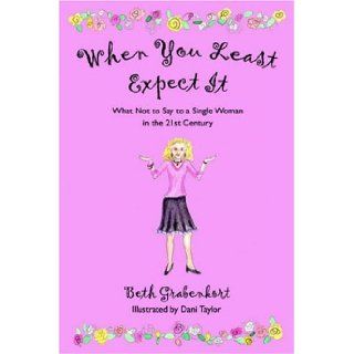 When You Least Expect It What Not to Say to a Single Woman in the 21st Century Beth Grabenkort 9781413745559 Books