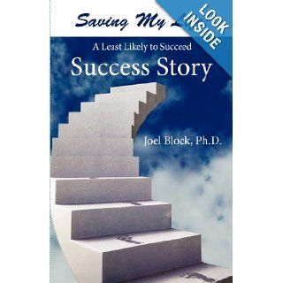Saving My Life A Least Likely to Succeed Success Story Joel Block Ph.D. 9781451282207 Books