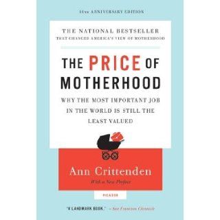 The Price of Motherhood Why the Most Important Job in the World Is Still the Least Valued [PRICE OF MOTHERHO 10TH ANNIV/E] [Paperback] Ann Crittenden Books