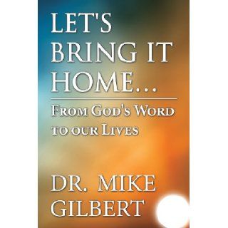 Let's Bring It Home From God's Word to Our Lives Mike Gilbert, Dr Mike Gilbert 9781630042127 Books