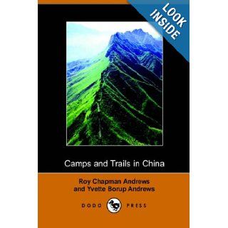 Camps and Trails in China A Narrative of Exploration, Adventure, and Sport in Little Known China (Dodo Press) Roy Chapman Andrews, Yvette Borup Andrews 9781406508802 Books