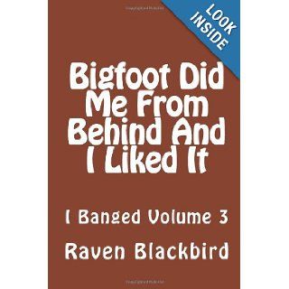 Bigfoot Did Me From Behind And I Liked It (I Banged) (Volume 3) Raven Blackbird 9781494346195 Books