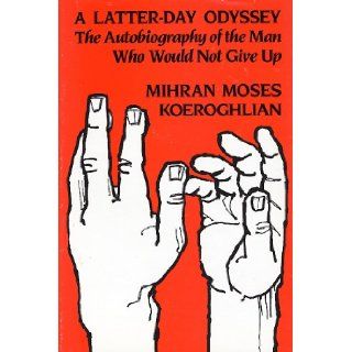 A Latter Day Odyssey The Autobiography of the Man Who Would Not Give Up Mihran Moses Koeroghlian Books
