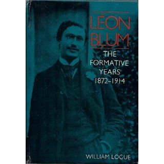 Leon Blum The Formative Years 1872 1914 William Logue 9780875800301 Books