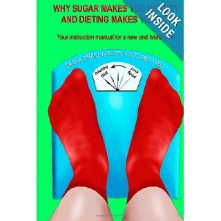 Why Sugar Makes You Hungry And Dieting Makes You Fat Your instruction manual for a new and healthy life Mrs Sasha Craig Taylor 9781477450680 Books