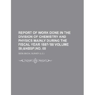 Report of work done in the Division of Chemistry and Physics mainly during the fiscal year 1887 '88 Volume 58; Geological Survey 9781130254587 Books