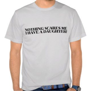 Nothing scares me I have a daughter T Shirt