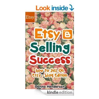 Etsy Selling Success How To Sell On Etsy   Blog Edition (Etsy Selling, Etsy Business, Etsy Success Book 1) eBook Donna Henderson Kindle Store