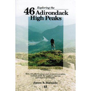 Exploring the 46 Adirondack High Peaks With 282 Photos, Maps & Mountain Profiles, Excerpts from the Author's Journal, & Historical Insights James R. Burnside 9780962492327 Books