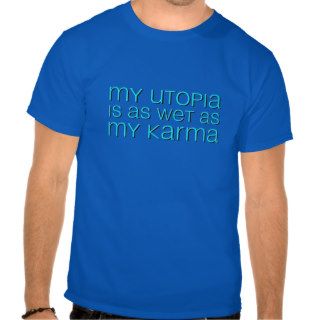 My utopia is as wet as my karma tee shirts