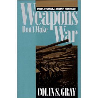 Weapons Don't Make War Policy, Strategy, and Military Technology (Modern War Studies) Colin S. Gray 9780700605590 Books