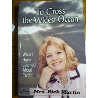 To Cross the Widest Ocean  What I Have Learned About Faith (Mrs. Rick Martin, Wife of Missionary Rick Martin in the Philippines) Becky Martin, Dr. Rick Martin Preface Dr. Cindy Schaap 9780974519555 Books