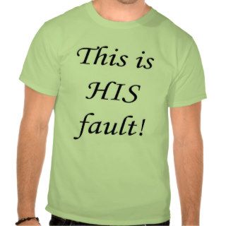This is HIS fault T shirt