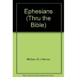 Thru the Bible Commentary Ephesians 47 Dr. J. Vernon McGee 9780785210511 Books