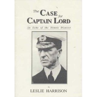 The Case for Captain Lord Echo of the Titanic Disaster Leslie Harrison 9781901231007 Books