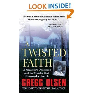 A Twisted Faith A Minister's Obsession and the Murder That Destroyed a Church eBook Gregg Olsen Kindle Store