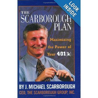 The Scarborough Plan  Maximizing The Power of Your 401(k) J. Michael Scarborough 9781929175185 Books