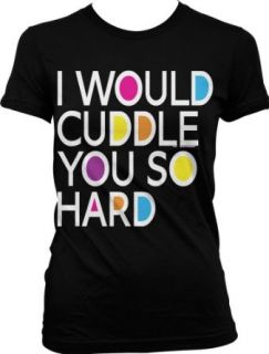 I Would Cuddle You So Hard Ladies Junior Fit T shirt, Funny Hilarious Cuddle So Hard Design Junior's Tee Clothing
