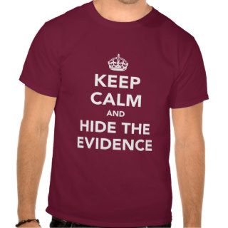 Keep Calm and Hide The Evidence Tee Shirts