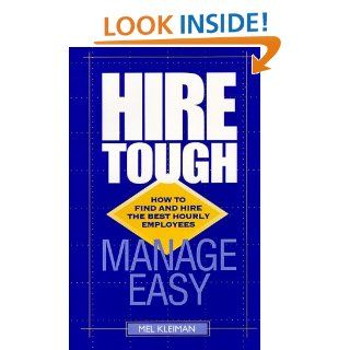 Hire Tough, Manage Easy  How to Find and Hire the Best Hourly Employees Mel Kleiman 9781893214002 Books