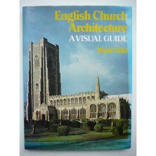 English Church Architecture A Visual Guide Mark Child 9780713437621 Books