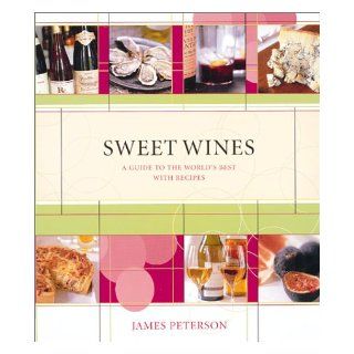 Sweet Wines A Guide to the World's Best With Recipes James Peterson 9781584792550 Books