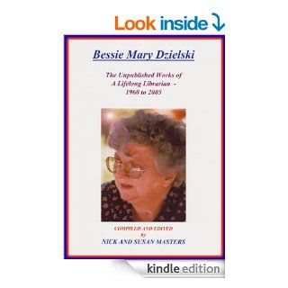 THE UNPUBLISHED WORKS OF A LIFELONG LIBRARIAN 1960 2005 ; BESSIE MARY DZIELSKI A Posthumous Tribute to my Mother's Lifelong Love Affair with Books and Words.   Kindle edition by Bessie Mary Dzielski, Susan Masters, Nick and Susan Masters. Literature &