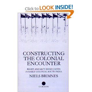 Constructing the Colonial Encounter Right and Left Hand Castes in Early Colonial South India (Nias Monographs, 81) Niels Brimnes 9780700711062 Books