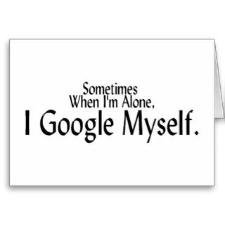 Sometimes When I'm Alone, I Google Myself. Greeting Cards