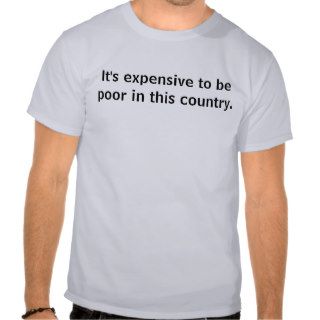 It's expensive to be poor t shirt