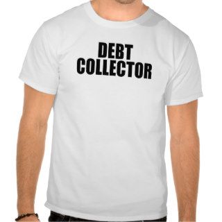 DEBT COLLECTOR FUNNY Humor tee shirt